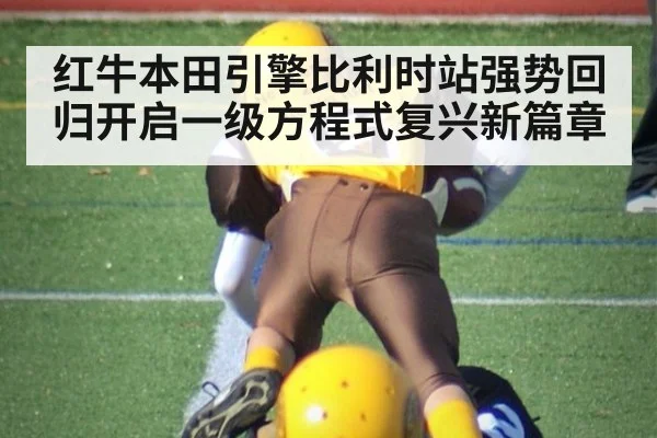 红牛本田引擎比利时站强势回归开启一级方程式复兴新篇章