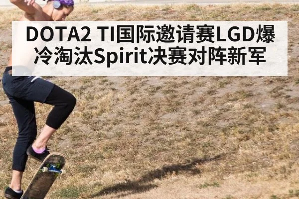 DOTA2 TI国际邀请赛LGD爆冷淘汰Spirit决赛对阵新军