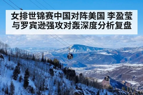 女排世锦赛中国对阵美国 李盈莹与罗宾逊强攻对轰深度分析复盘
